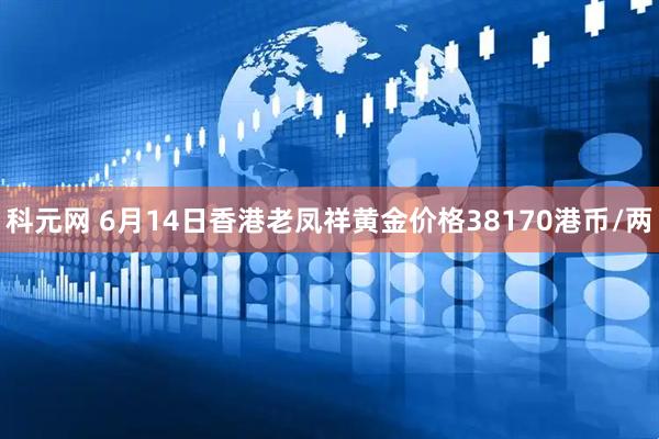 科元网 6月14日香港老凤祥黄金价格38170港币/两