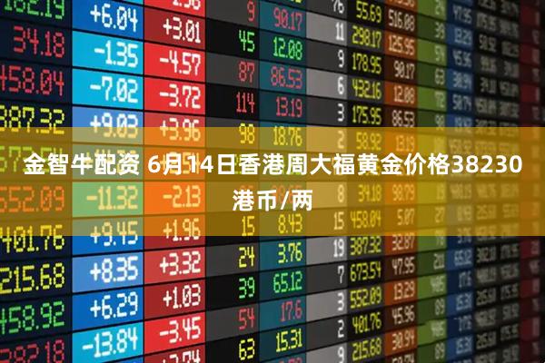 金智牛配资 6月14日香港周大福黄金价格38230港币/两