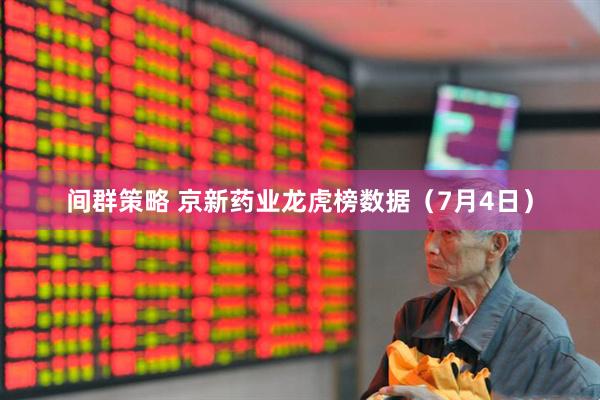 间群策略 京新药业龙虎榜数据（7月4日）