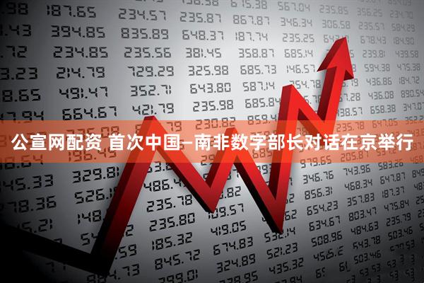 公宣网配资 首次中国—南非数字部长对话在京举行
