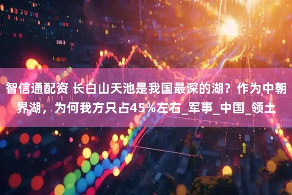 智信通配资 长白山天池是我国最深的湖？作为中朝界湖，为何我方只占45%左右_军事_中国_领土