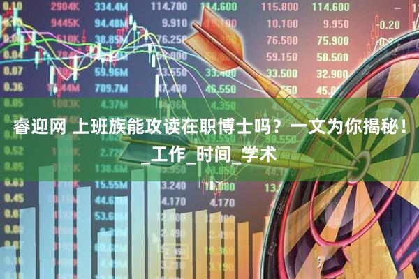 睿迎网 上班族能攻读在职博士吗？一文为你揭秘！_工作_时间_学术
