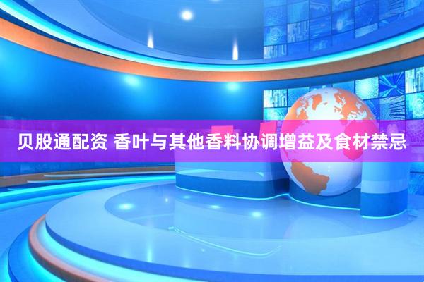 贝股通配资 香叶与其他香料协调增益及食材禁忌
