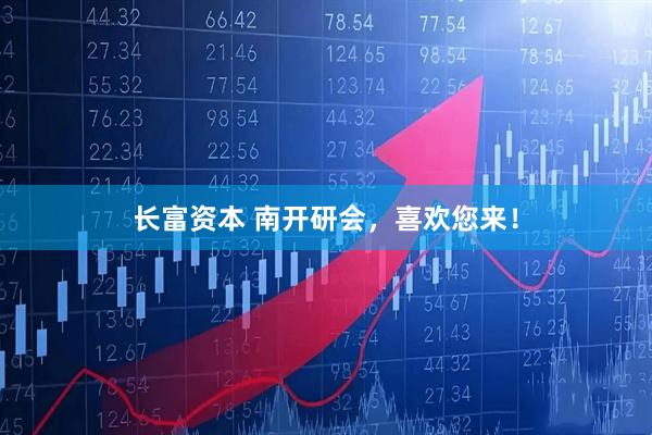 长富资本 南开研会，喜欢您来！
