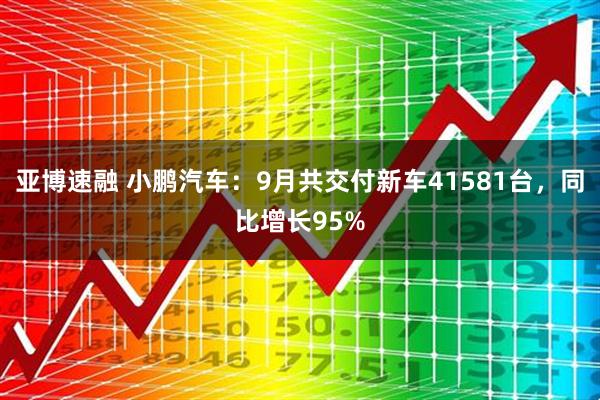 亚博速融 小鹏汽车：9月共交付新车41581台，同比增长95%