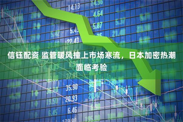 信钰配资 监管暖风撞上市场寒流，日本加密热潮面临考验