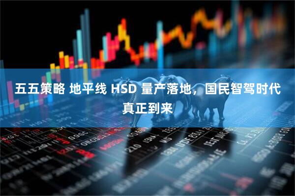 五五策略 地平线 HSD 量产落地，国民智驾时代真正到来
