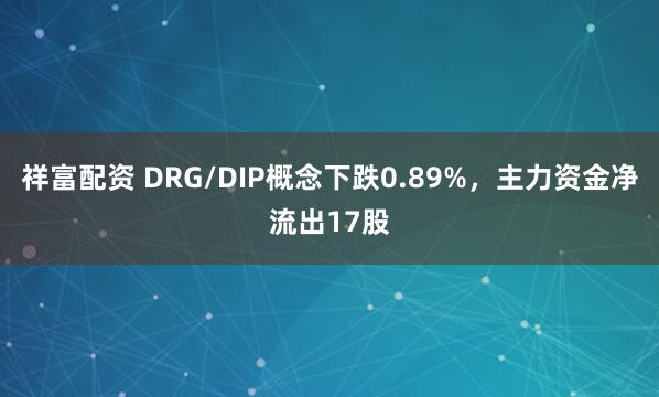 祥富配资 DRG/DIP概念下跌0.89%，主力资金净流出17股