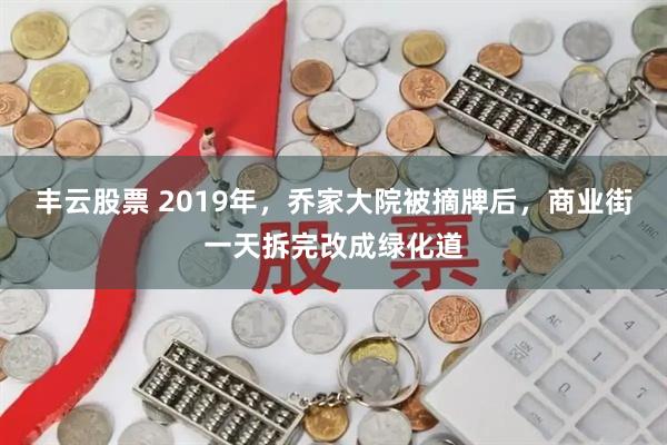 丰云股票 2019年，乔家大院被摘牌后，商业街一天拆完改成绿化道